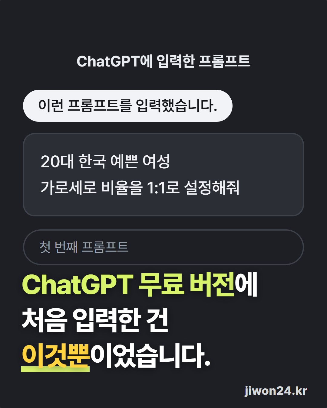 세로 카드. 어두운 바탕에 ‘ChatGPT에 입력한 프롬프트’, 상자 안 “20대 한국 예쁜 여성 / 가로세로 비율을 1:1로 설정해줘”, 라벨 ‘첫 번째 프롬프트’, 아래에 ‘ChatGPT 무료 버전에 처음 입력한 건 이것뿐이었습니다.’