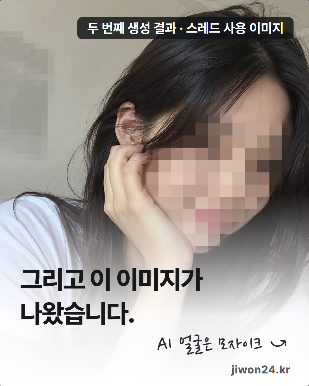 세로 카드. 한 여성이 손으로 뺨을 괴고 머리카락을 만지는 이미지, 왼쪽 위에 라벨 ‘두 번째 생성 결과 · 스레드 사용 이미지’. 얼굴과 왼쪽 배경 벽은 모자이크, 아래에 ‘그리고 이 이미지가 나왔습니다.’와 손글씨체 ‘AI 얼굴은 모자이크’ 및 화살표.