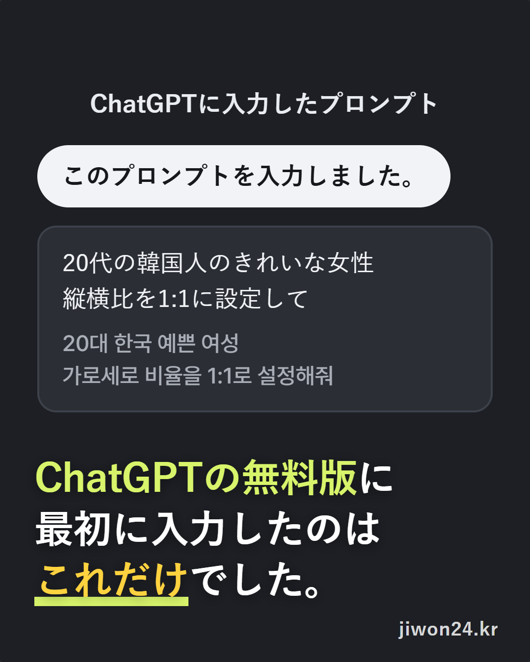 暗い色のカード。見出し『ChatGPTに入力したプロンプト』、『このプロンプトを入力しました。』と書かれた丸いラベル、「20代の韓国人のきれいな女性 / 縦横比を1:1に設定して」とその韓国語の原文を入れた枠、そして『ChatGPTの無料版に最初に入力したのはこれだけでした。』という文字。