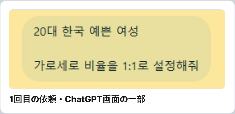 ChatGPTの画面の一部(画面の文字は韓国語)。吹き出しに1回目のプロンプトが2行で書かれ、プロンプト1の文が黄色で強調されています。下に『1回目の依頼・ChatGPT画面の一部』の文字。吹き出しの中は「20代の韓国人のきれいな女性」と、1行空けて「縦横比を1:1に設定して」。吹き出しの外にファイルや画像は見えません。