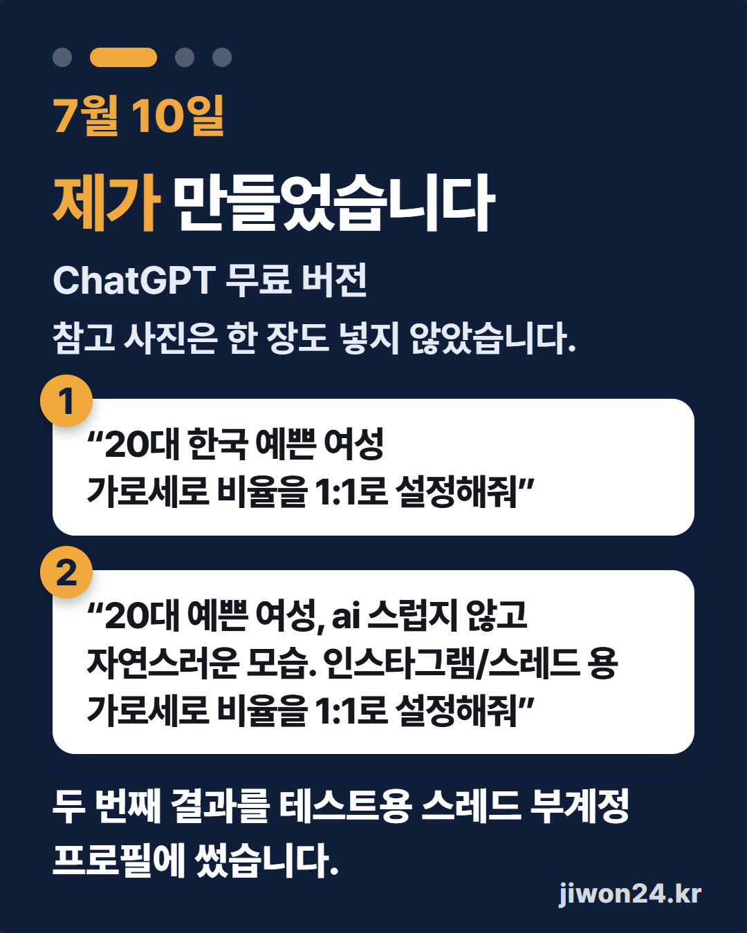 세로 카드. ‘7월 10일 제가 만들었습니다’, ‘ChatGPT 무료 버전’, ‘참고 사진은 한 장도 넣지 않았습니다.’ 흰 상자 둘에 입력 1 “20대 한국 예쁜 여성 가로세로 비율을 1:1로 설정해줘”, 입력 2 “20대 예쁜 여성, ai 스럽지 않고 자연스러운 모습. 인스타그램/스레드 용 가로세로 비율을 1:1로 설정해줘”. 맨 아래 ‘두 번째 결과를 테스트용 스레드 부계정 프로필에 썼습니다.’