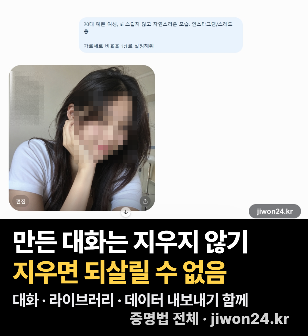 정사각에 가까운 세로 카드. 위쪽은 ChatGPT 대화 화면으로, 파란 말풍선에 ‘20대 예쁜 여성, ai 스럽지 않고 자연스러운 모습’을 요청한 글과 1:1 비율 요청이 있고, 그 아래 얼굴과 배경 벽을 모자이크로 가린 2번 이미지가 보입니다. 아래 검은 띠에 흰색·노란 글씨로 대화를 지우지 말라는 당부를 적었습니다.
