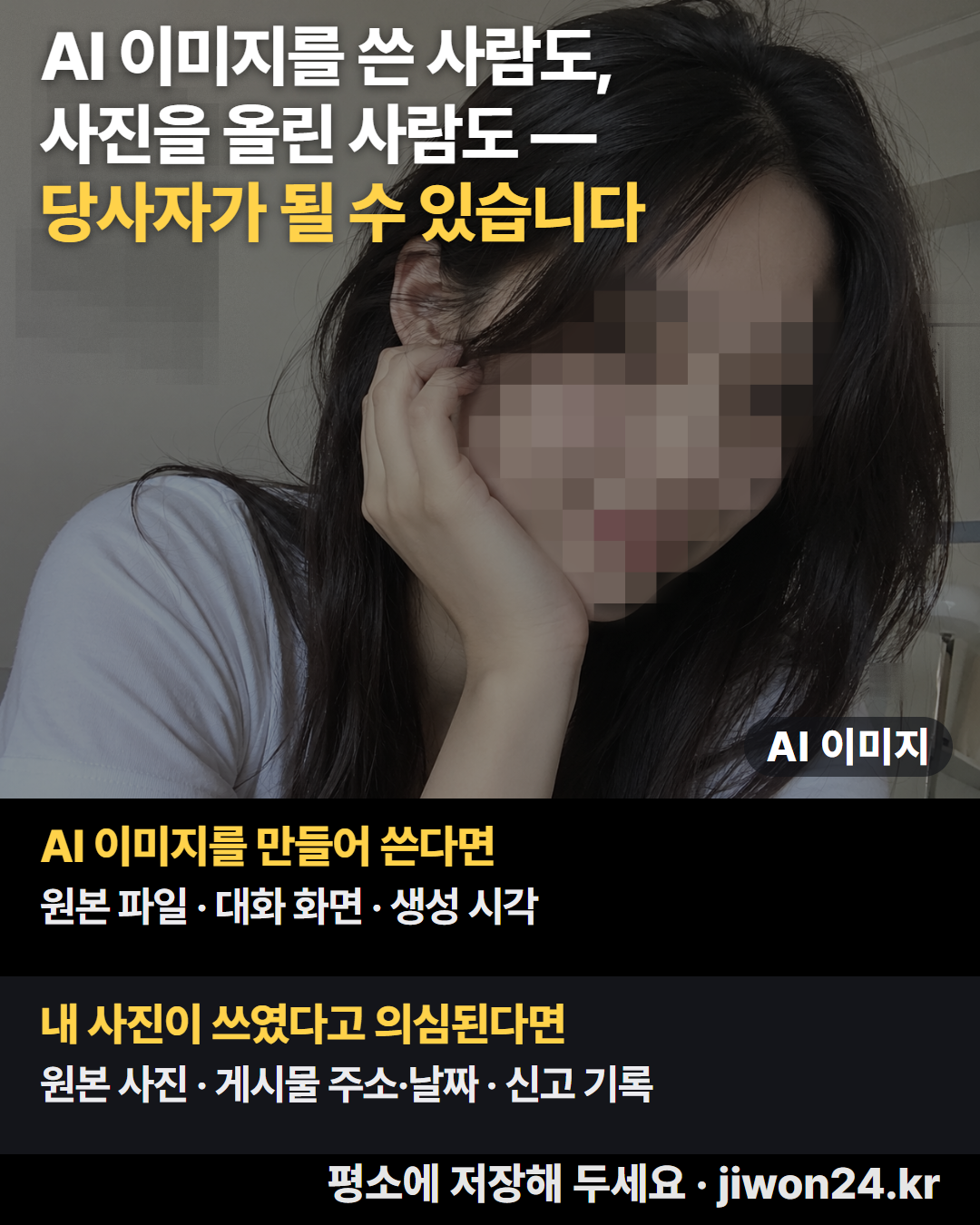 카드 · AI 이미지를 쓴 사람도, 사진을 올린 사람도 — 당사자가 될 수 있습니다. AI 이미지를 만들어 쓴다면: 원본 파일 · 대화 화면 · 생성 시각. 내 사진이 쓰였다고 의심된다면: 원본 사진 · 게시물 주소·날짜 · 신고 기록. 평소에 저장해 두세요 · jiwon24.kr. 얼굴을 모자이크한 AI 이미지.